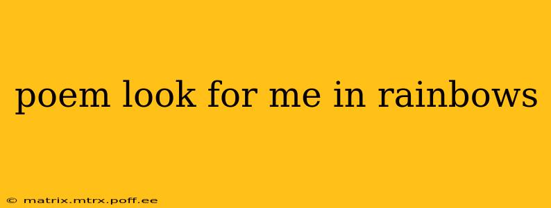 poem look for me in rainbows