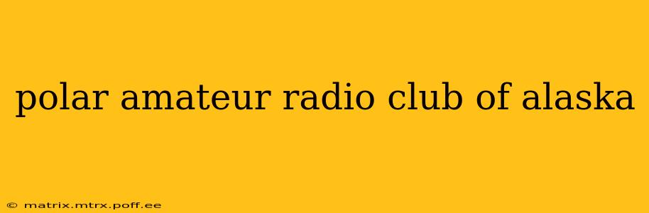 polar amateur radio club of alaska