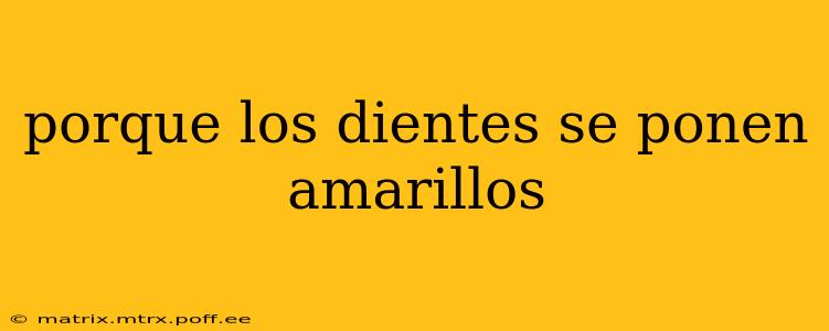 porque los dientes se ponen amarillos