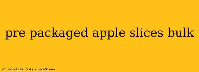 pre packaged apple slices bulk