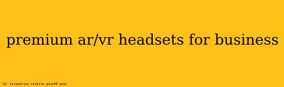 premium ar/vr headsets for business
