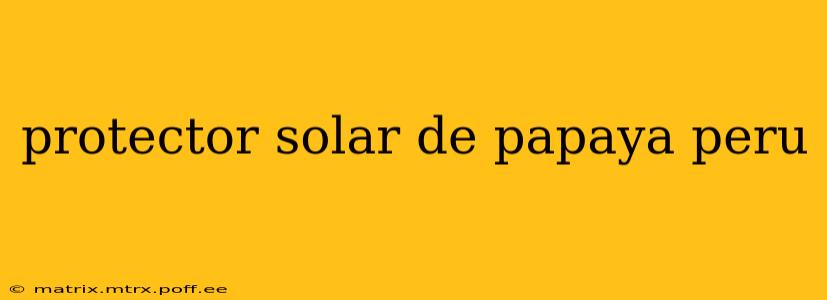 protector solar de papaya peru