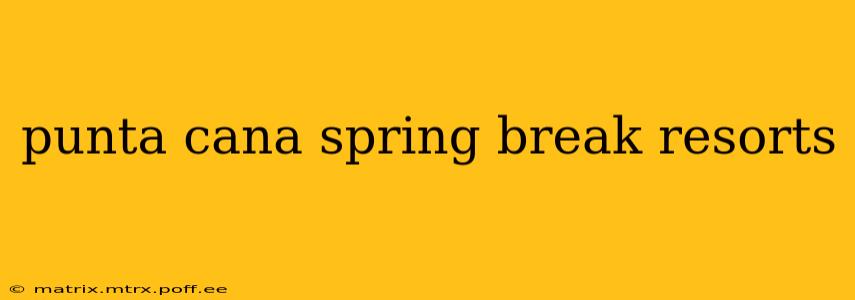 punta cana spring break resorts
