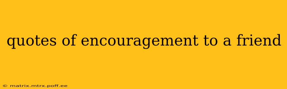quotes of encouragement to a friend
