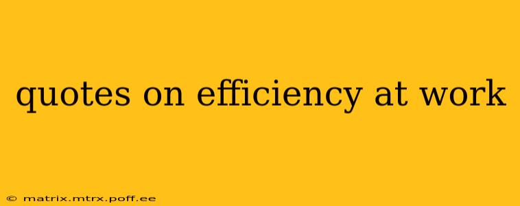 quotes on efficiency at work