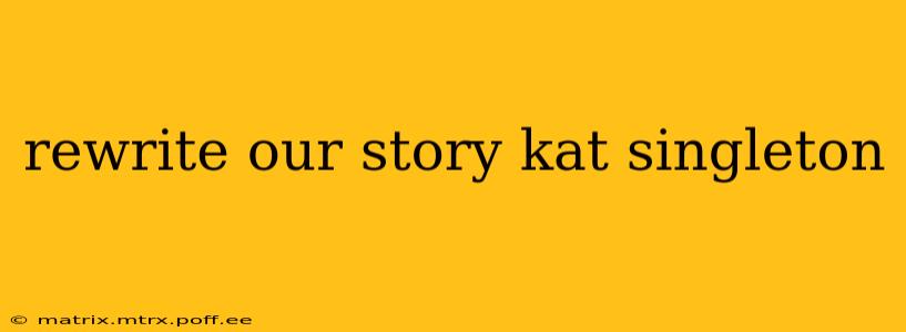 rewrite our story kat singleton rewrite our story kat singleton