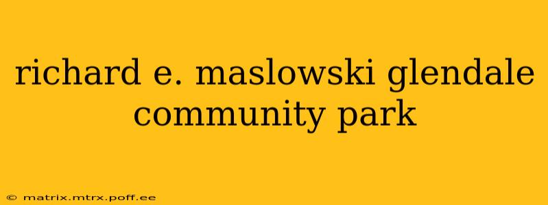 richard e. maslowski glendale community park