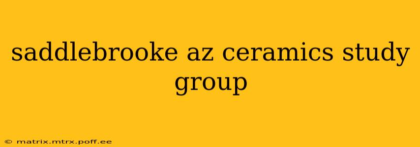 saddlebrooke az ceramics study group