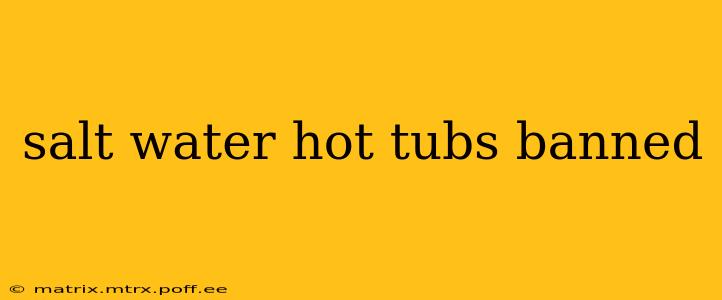 salt water hot tubs banned