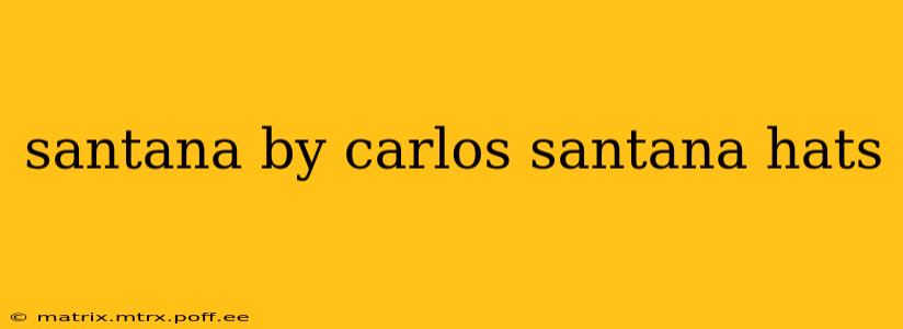 santana by carlos santana hats