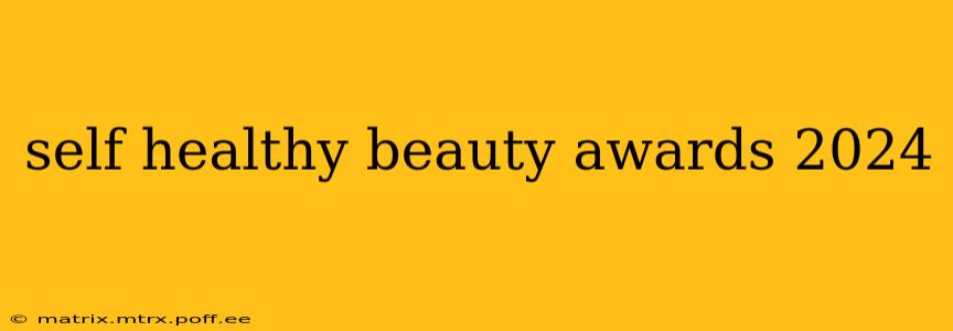 self healthy beauty awards 2024
