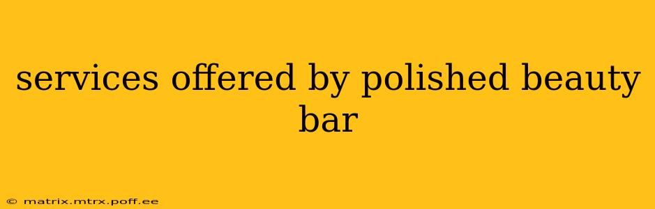 services offered by polished beauty bar