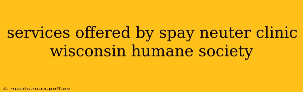 services offered by spay neuter clinic wisconsin humane society