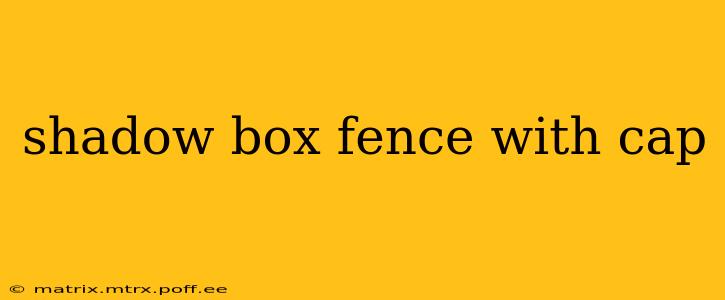 shadow box fence with cap