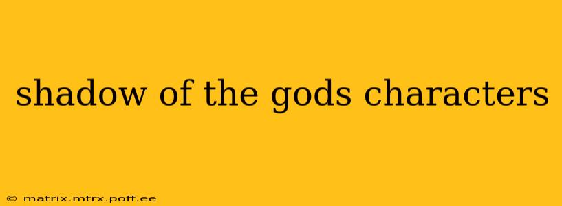 shadow of the gods characters
