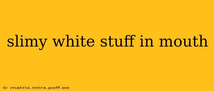 slimy white stuff in mouth
