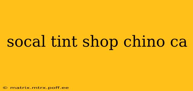 socal tint shop chino ca
