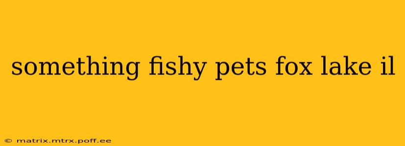 something fishy pets fox lake il