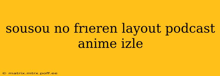 sousou no frıeren layout podcast anime izle
