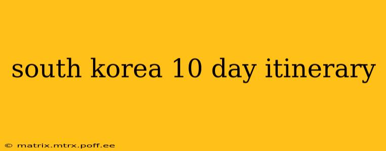south korea 10 day itinerary