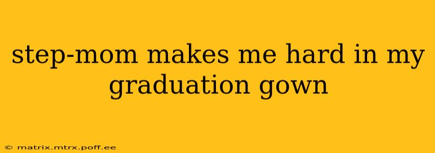 step-mom makes me hard in my graduation gown