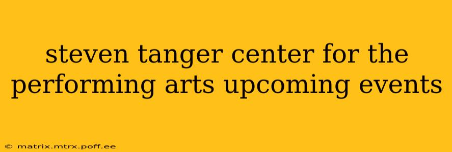 steven tanger center for the performing arts upcoming events