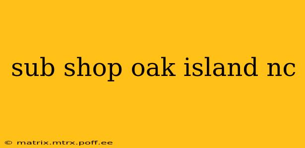 sub shop oak island nc