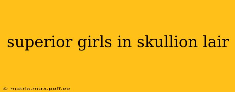 superior girls in skullion lair