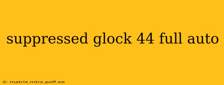 suppressed glock 44 full auto