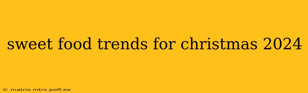 sweet food trends for christmas 2024