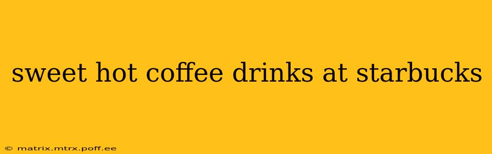 sweet hot coffee drinks at starbucks