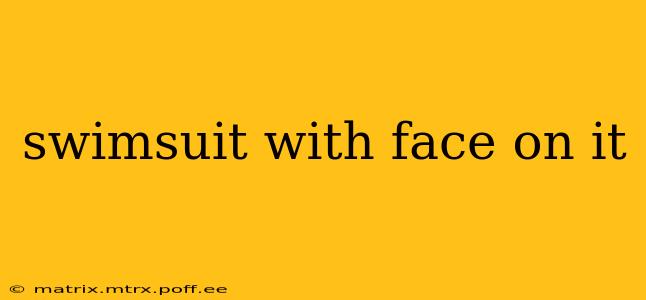 swimsuit with face on it