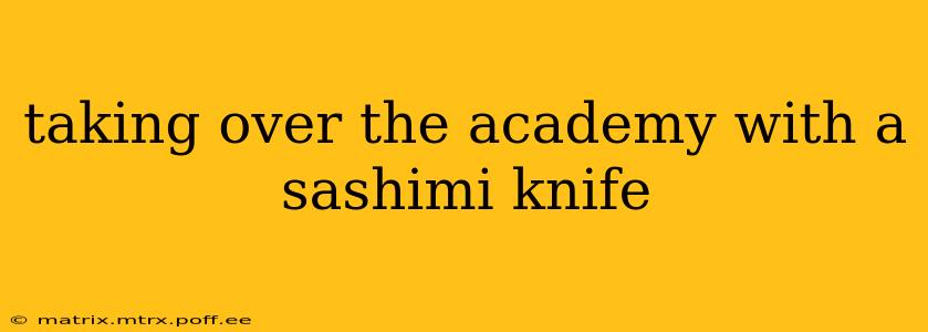 taking over the academy with a sashimi knife taking over the academy with a sashimi knife