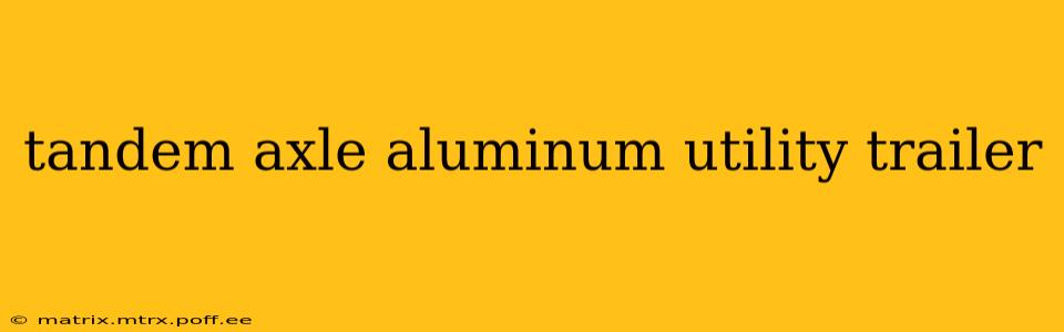 tandem axle aluminum utility trailer