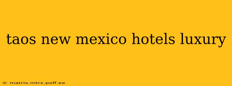 taos new mexico hotels luxury