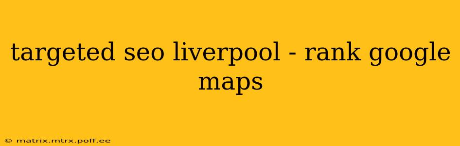 targeted seo liverpool - rank google maps