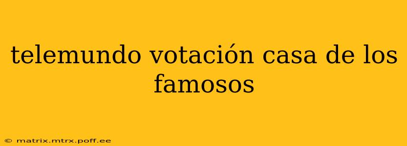 telemundo votación casa de los famosos