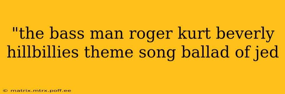 "the bass man roger kurt beverly hillbillies theme song ballad of jed 
