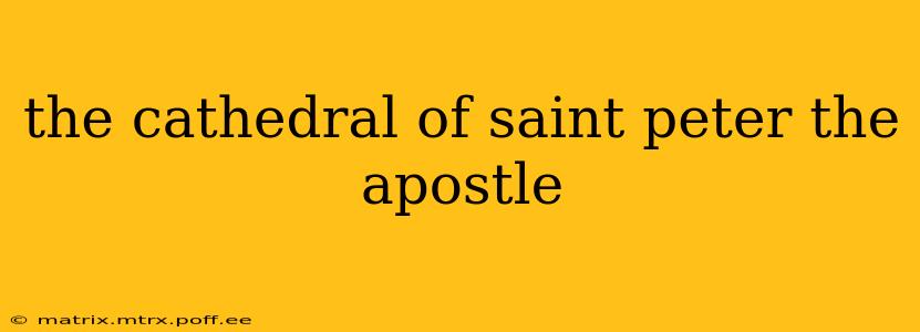 the cathedral of saint peter the apostle