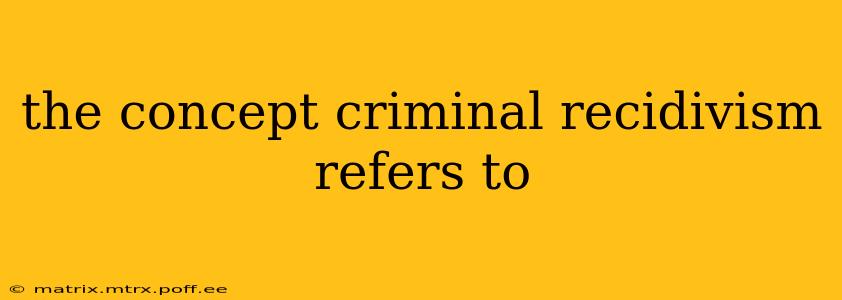 the concept criminal recidivism refers to
