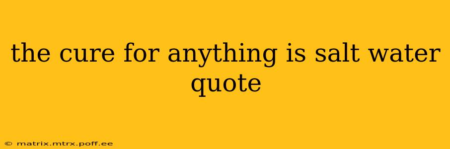 the cure for anything is salt water quote