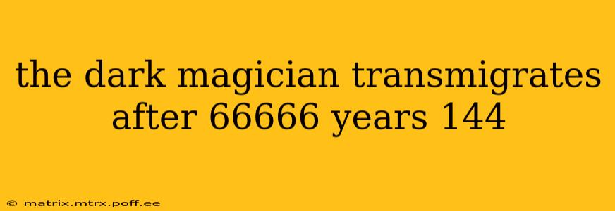 the dark magician transmigrates after 66666 years 144