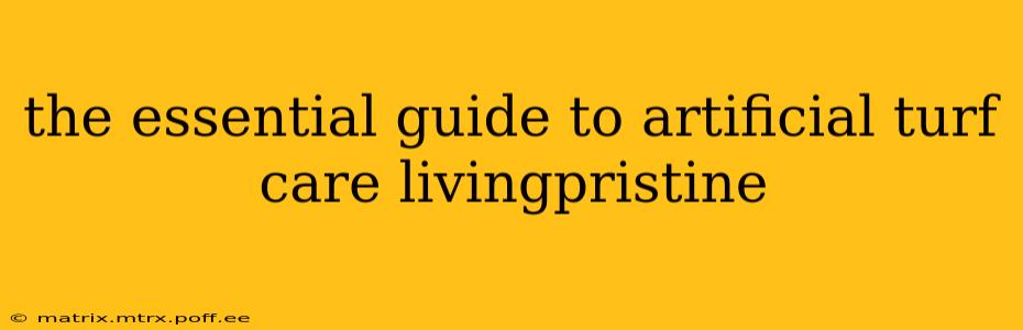 the essential guide to artificial turf care livingpristine