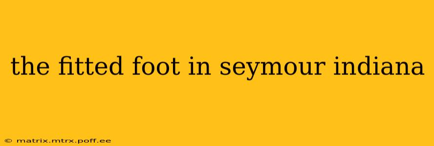 the fitted foot in seymour indiana