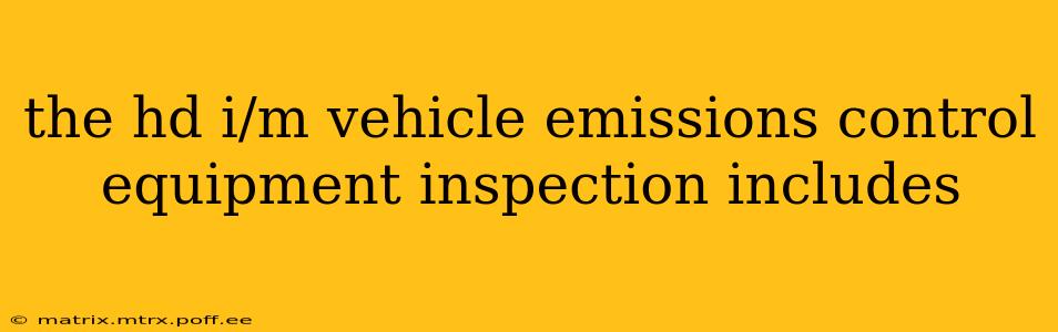 the hd i/m vehicle emissions control equipment inspection includes