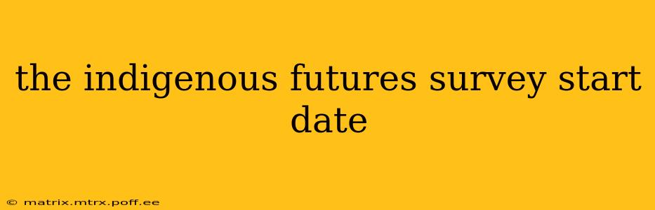 the indigenous futures survey start date