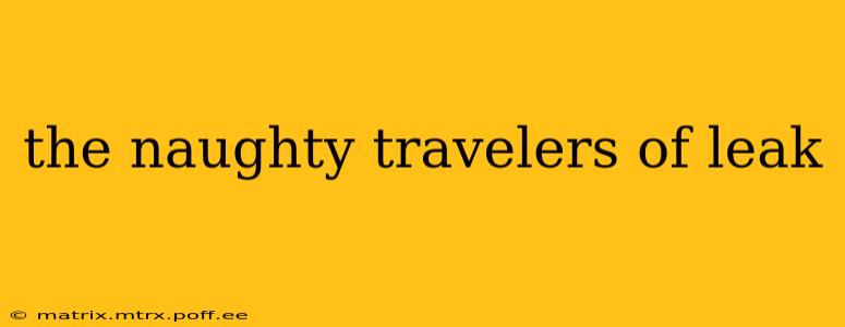 the naughty travelers of leak
