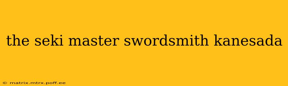 the seki master swordsmith kanesada