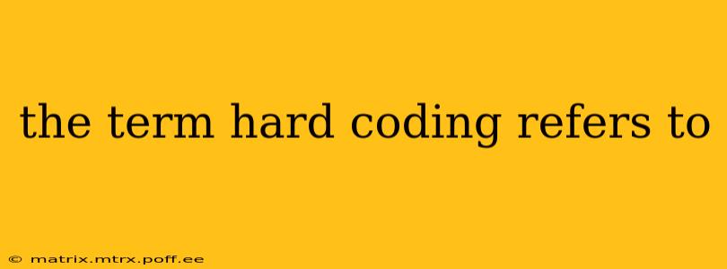 the term hard coding refers to