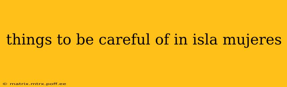 things to be careful of in isla mujeres